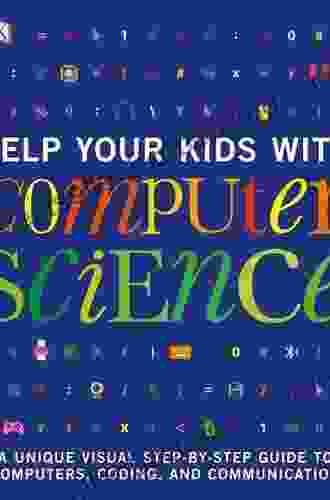 Help Your Kids With Computer Science (Key Stages 1 5): A Unique Step By Step Visual Guide To Computers Coding And Communication