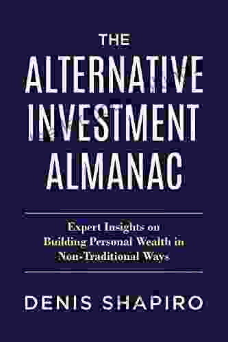 The Alternative Investment Almanac: Expert Insights On Building Personal Wealth In Non Traditional Ways