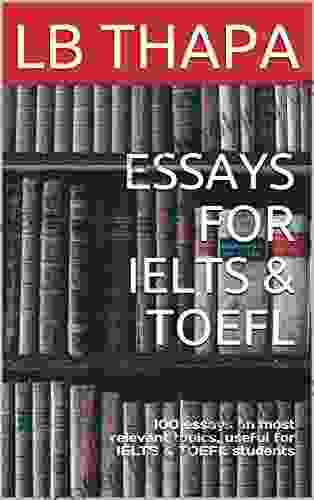 ESSAYS FOR IELTS TOEFL : 100 Essays On Most Relevant Topics Useful For IELTS TOEFL Students