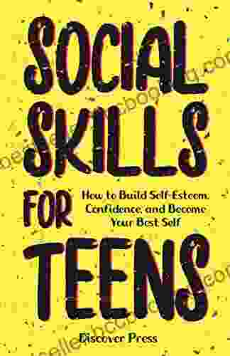 Social Skills For Teens: How To Build Self Esteem Confidence And Become Your Best Self