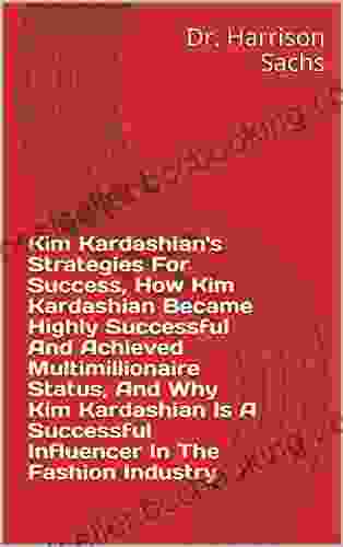 Kim Kardashian S Strategies For Success How Kim Kardashian Became Highly Successful And Achieved Multimillionaire Status And Why Kim Kardashian Is A Successful Influencer In The Fashion Industry