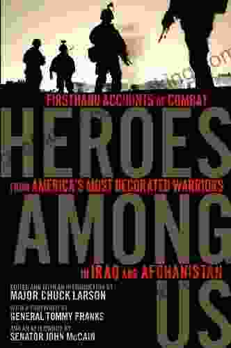 Heroes Among Us: Firsthand Accounts Of Combat From America S Most Decorated Warriors In Iraq And Afghanistan
