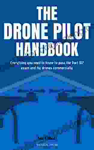 The Drone Pilot Handbook: Everything You Need To Know To Pass The Part 107 Exam And Fly Drones Commercially