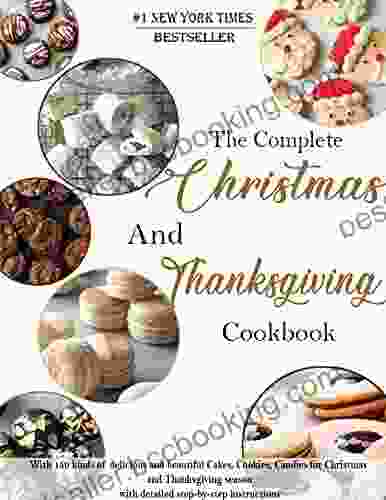 The Complete Christmas And Thanksgiving Cookbook : With 150 Kinds Of Delicious And Beautiful Cakes Cookies Candies For Christmas And Thanksgiving Season With Detailed Step By Step Instructions
